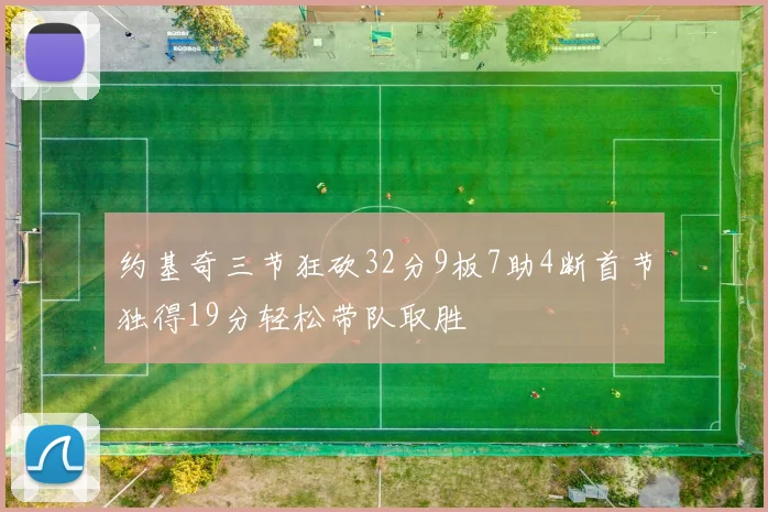 约基奇三节狂砍32分9板7助4断首节独得19分轻松带队取胜
