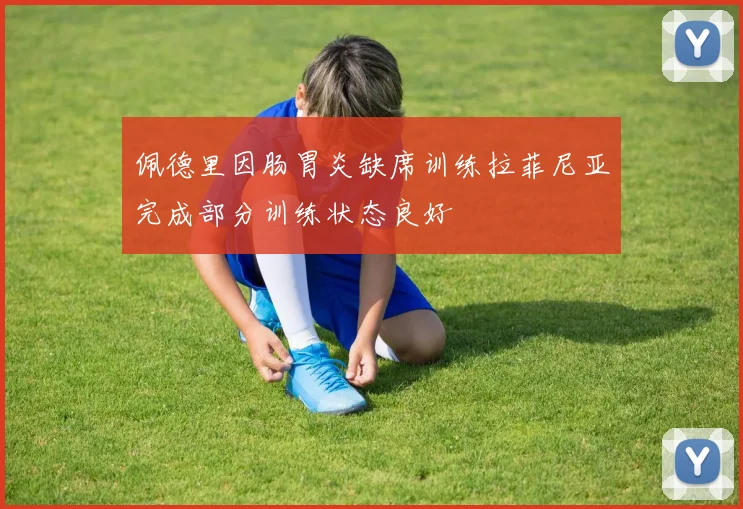 佩德里因肠胃炎缺席训练拉菲尼亚完成部分训练状态良好