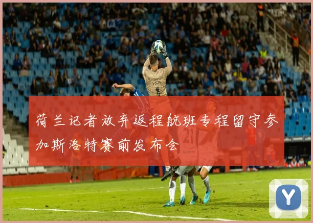 荷兰记者放弃返程航班专程留守参加斯洛特赛前发布会