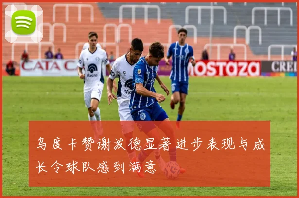 乌度卡赞谢泼德显著进步表现与成长令球队感到满意