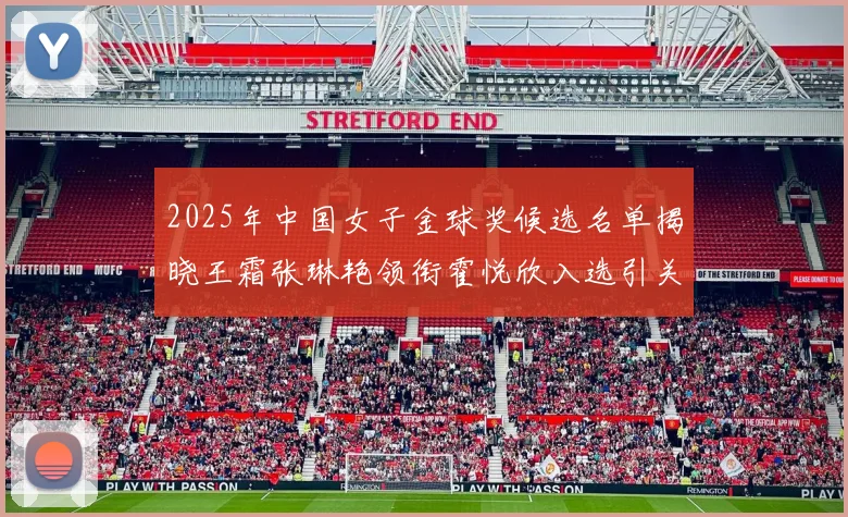 2025年中国女子金球奖候选名单揭晓王霜张琳艳领衔霍悦欣入选引关注