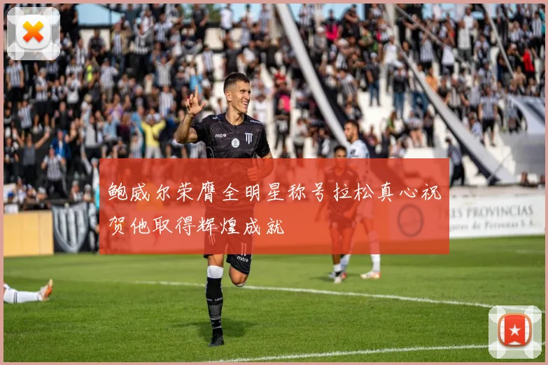 鲍威尔荣膺全明星称号拉松真心祝贺他取得辉煌成就