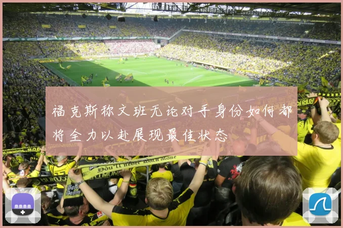 福克斯称文班无论对手身份如何都将全力以赴展现最佳状态