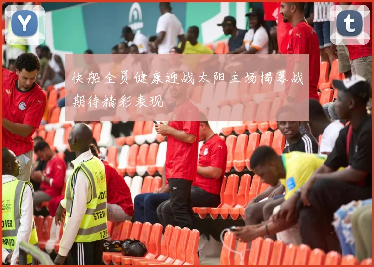 快船全员健康迎战太阳主场揭幕战期待精彩表现