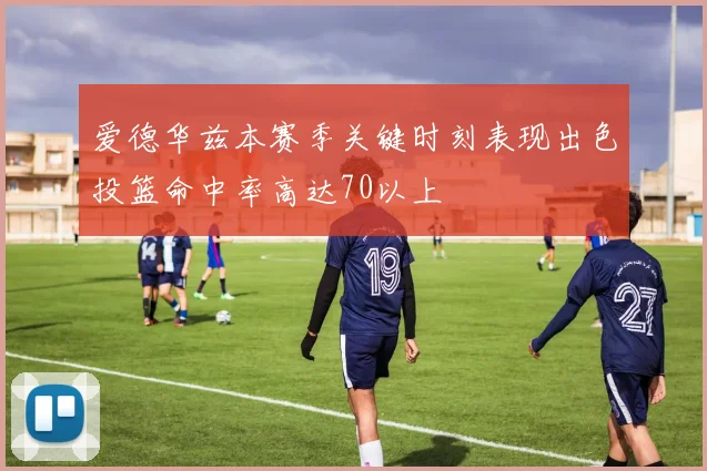 爱德华兹本赛季关键时刻表现出色投篮命中率高达70以上