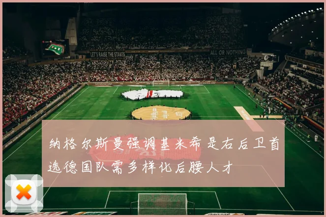 纳格尔斯曼强调基米希是右后卫首选德国队需多样化后腰人才