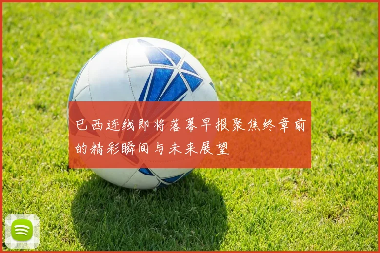 巴西连线即将落幕早报聚焦终章前的精彩瞬间与未来展望