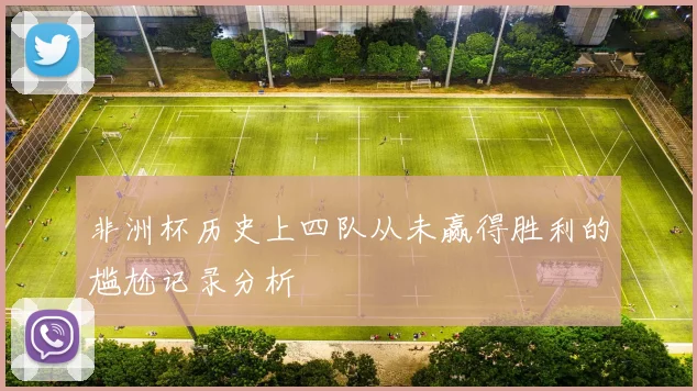 非洲杯历史上四队从未赢得胜利的尴尬记录分析