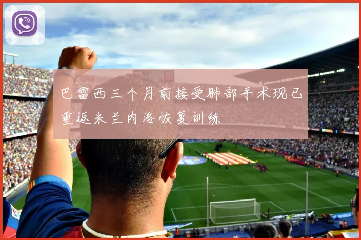 巴雷西三个月前接受肺部手术现已重返米兰内洛恢复训练