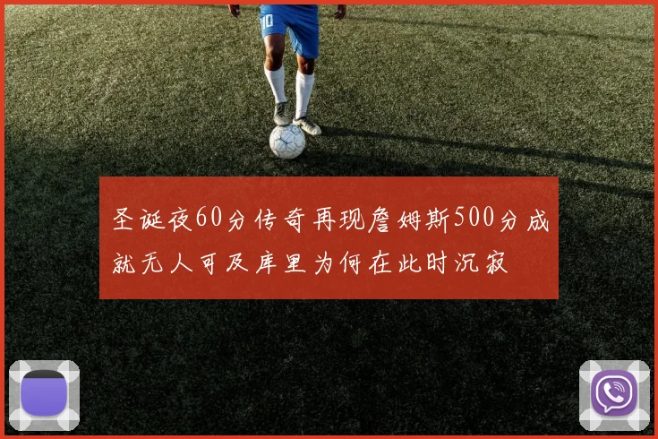 圣诞夜60分传奇再现詹姆斯500分成就无人可及库里为何在此时沉寂
