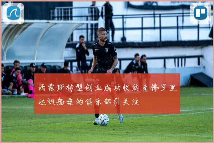 西蒙斯转型创业成功收购南佛罗里达帆船垂钓俱乐部引关注