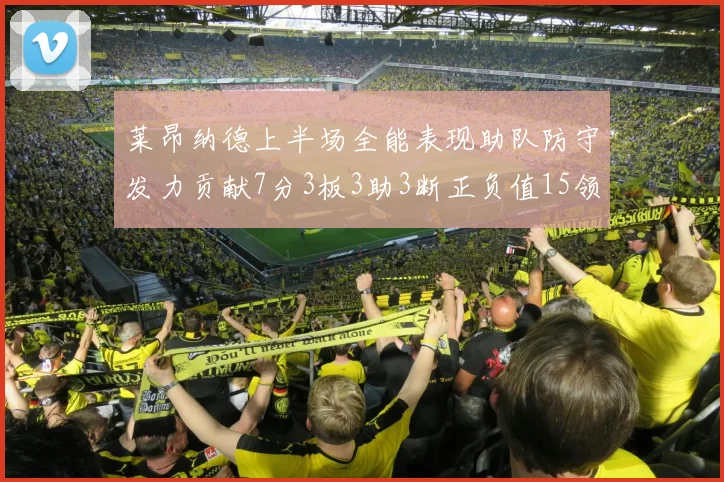 莱昂纳德上半场全能表现助队防守发力贡献7分3板3助3断正负值15领衔全队
