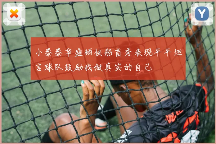 小泰泰华盛顿快船首秀表现平平坦言球队鼓励我做真实的自己
