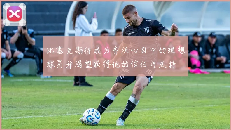 比塞克期待成为齐沃心目中的理想球员并渴望获得他的信任与支持