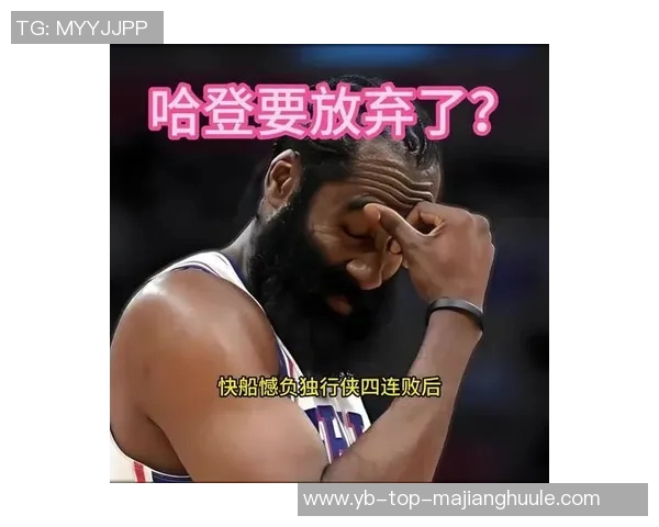 快船四连败期间哈登数据亮眼却命中率低迷引发关注